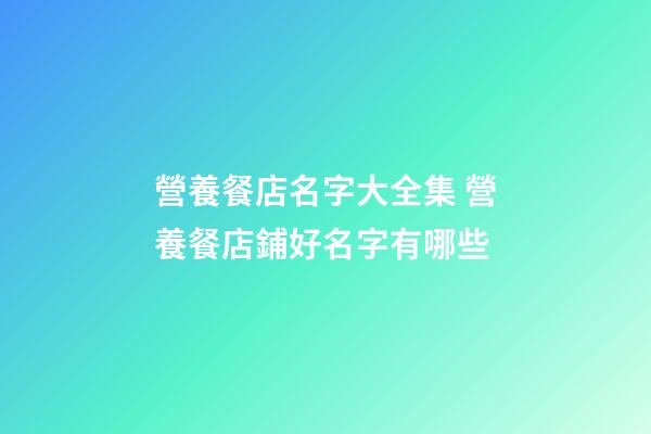 營養餐店名字大全集 營養餐店鋪好名字有哪些-第1張-店鋪起名-玄機派